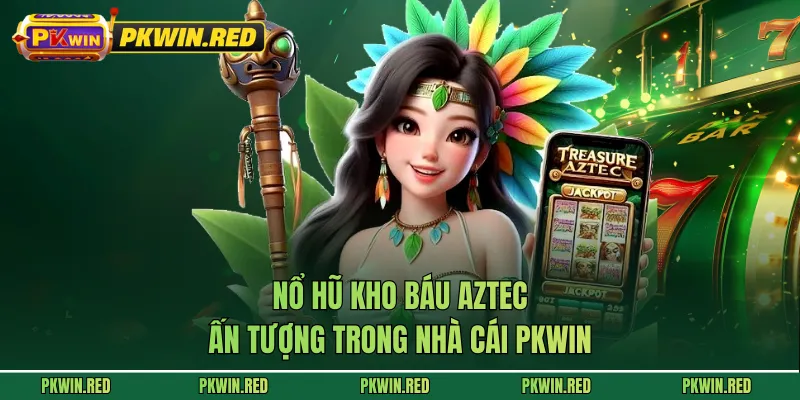 Nổ hũ Kho Báu Aztec ấn tượng trong nhà cái PKWIN