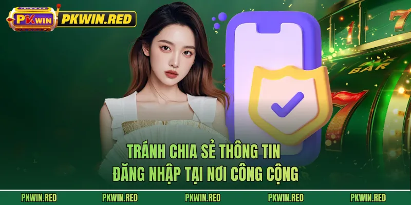 Tránh chia sẻ thông tin đăng nhập tại nơi công cộng