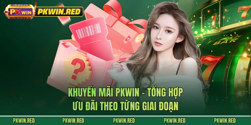 Khuyến Mãi PKWIN - Tổng Hợp Ưu Đãi Theo Từng Giai Đoạn